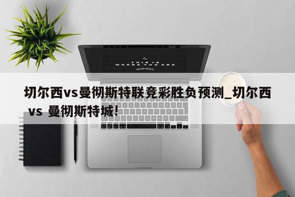 切尔西vs曼彻斯特联竞彩胜负预测_切尔西 vs 曼彻斯特城!