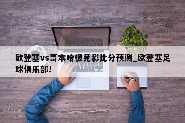 欧登塞vs哥本哈根竞彩比分预测_欧登塞足球俱乐部!