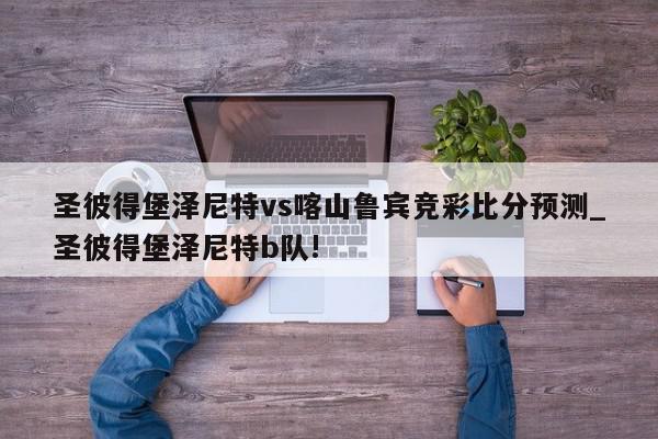 圣彼得堡泽尼特vs喀山鲁宾竞彩比分预测_圣彼得堡泽尼特b队!