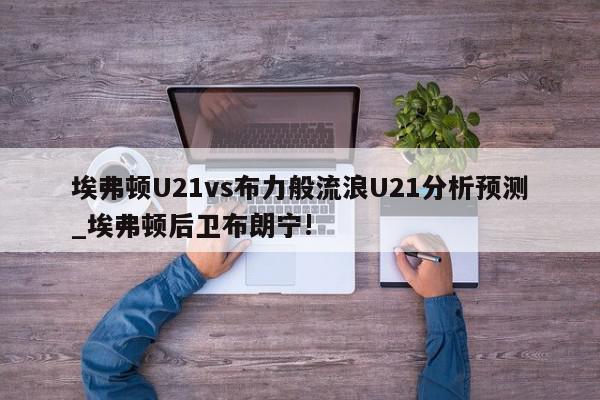 埃弗顿U21vs布力般流浪U21分析预测_埃弗顿后卫布朗宁!