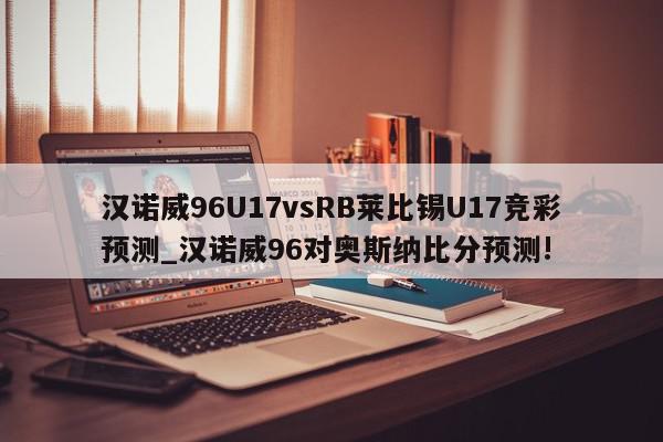 汉诺威96U17vsRB莱比锡U17竞彩预测_汉诺威96对奥斯纳比分预测!