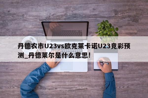 丹德农市U23vs欧克莱卡诺U23竞彩预测_丹德莱尔是什么意思!