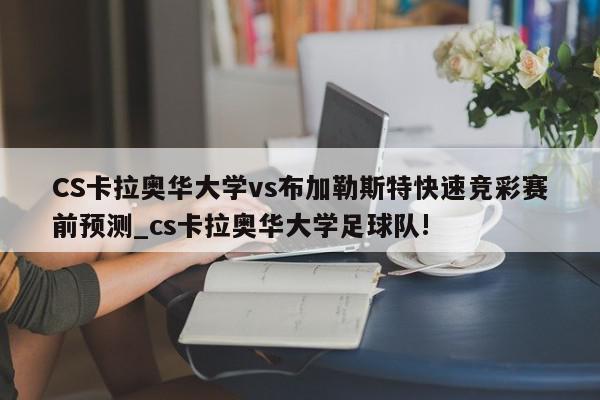 CS卡拉奥华大学vs布加勒斯特快速竞彩赛前预测_cs卡拉奥华大学足球队!