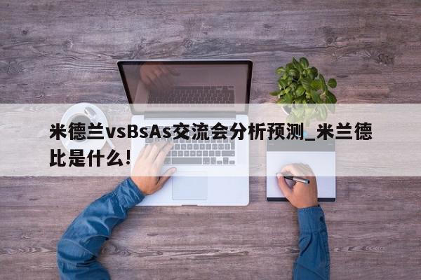 米德兰vsBsAs交流会分析预测_米兰德比是什么!