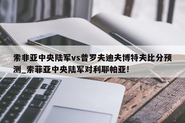 索非亚中央陆军vs普罗夫迪夫博特夫比分预测_索菲亚中央陆军对利耶帕亚!