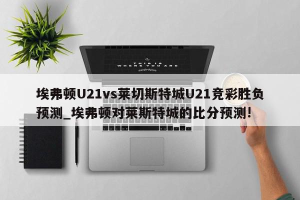 埃弗顿U21vs莱切斯特城U21竞彩胜负预测_埃弗顿对莱斯特城的比分预测!