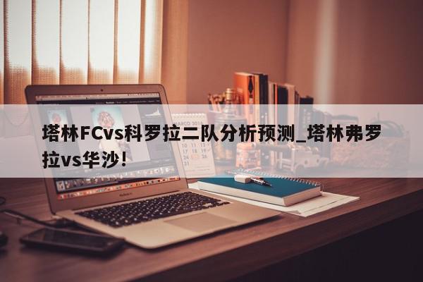 塔林FCvs科罗拉二队分析预测_塔林弗罗拉vs华沙!