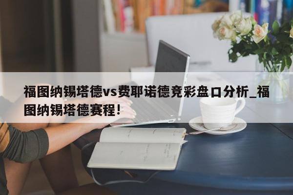 福图纳锡塔德vs费耶诺德竞彩盘口分析_福图纳锡塔德赛程!