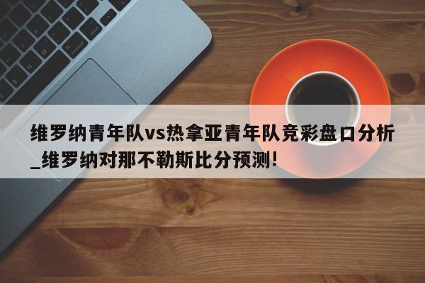 维罗纳青年队vs热拿亚青年队竞彩盘口分析_维罗纳对那不勒斯比分预测!