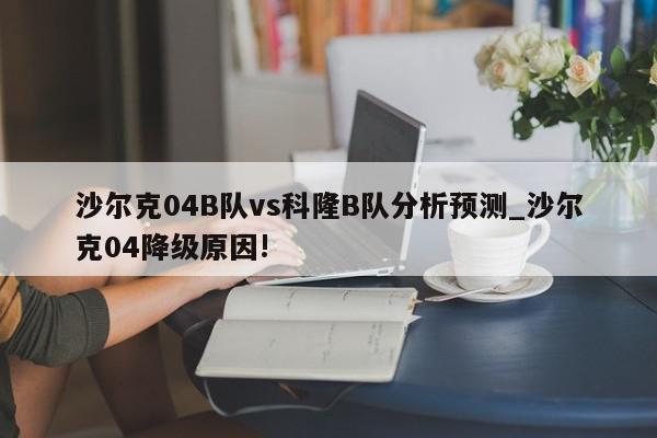 沙尔克04B队vs科隆B队分析预测_沙尔克04降级原因!