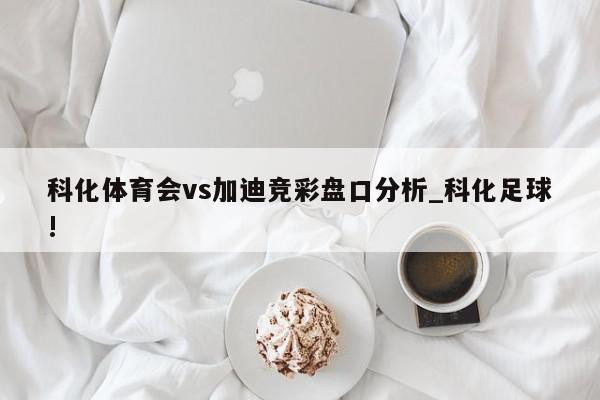 科化体育会vs加迪竞彩盘口分析_科化足球!