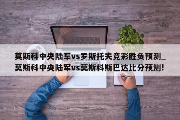 莫斯科中央陆军vs罗斯托夫竞彩胜负预测_莫斯科中央陆军vs莫斯科斯巴达比分预测!