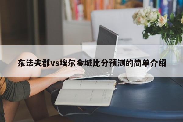 东法夫郡vs埃尔金城比分预测的简单介绍