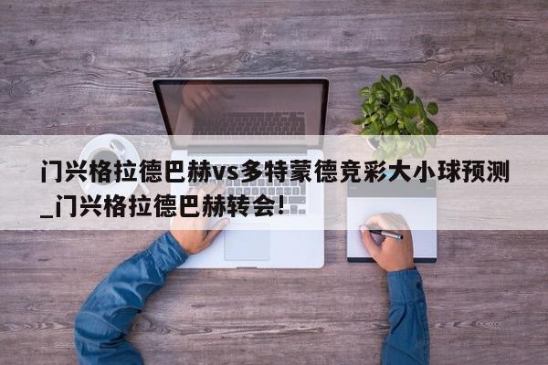 门兴格拉德巴赫vs多特蒙德竞彩大小球预测_门兴格拉德巴赫转会!