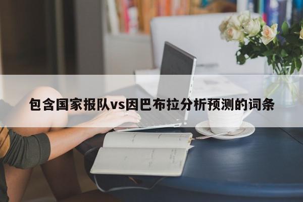 包含国家报队vs因巴布拉分析预测的词条