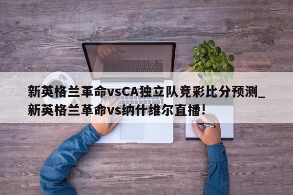 新英格兰革命vsCA独立队竞彩比分预测_新英格兰革命vs纳什维尔直播!