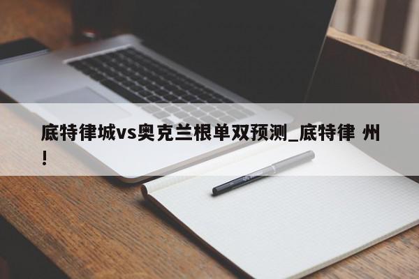 底特律城vs奥克兰根单双预测_底特律 州!