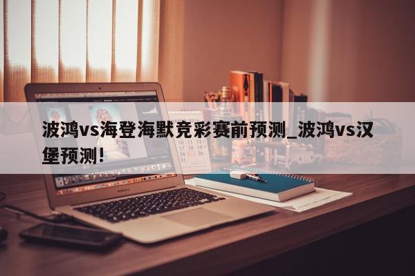 波鸿vs海登海默竞彩赛前预测_波鸿vs汉堡预测!