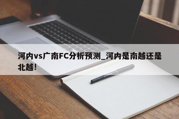 河内vs广南FC分析预测_河内是南越还是北越!