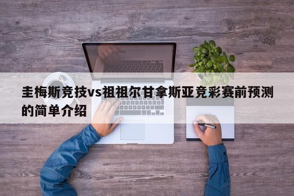 圭梅斯竞技vs祖祖尔甘拿斯亚竞彩赛前预测的简单介绍