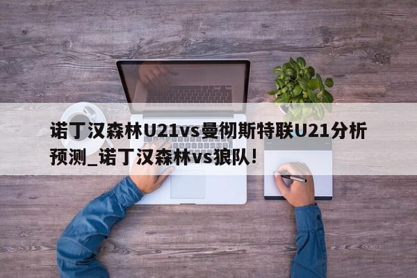 诺丁汉森林U21vs曼彻斯特联U21分析预测_诺丁汉森林vs狼队!