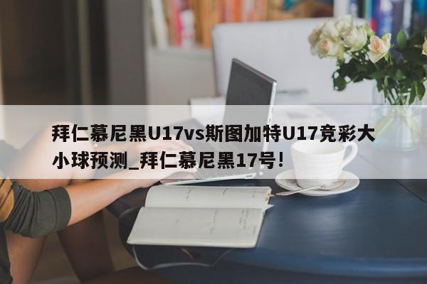 拜仁慕尼黑U17vs斯图加特U17竞彩大小球预测_拜仁慕尼黑17号!