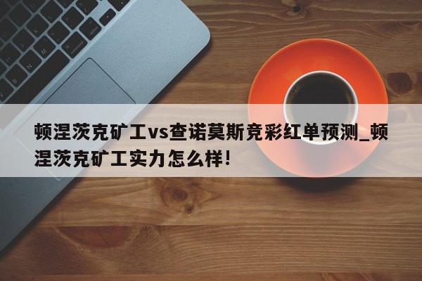 顿涅茨克矿工vs查诺莫斯竞彩红单预测_顿涅茨克矿工实力怎么样!