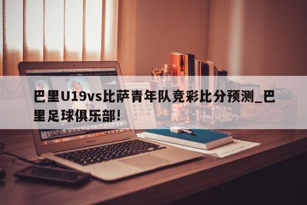 巴里U19vs比萨青年队竞彩比分预测_巴里足球俱乐部!