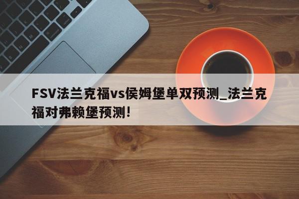 FSV法兰克福vs侯姆堡单双预测_法兰克福对弗赖堡预测!