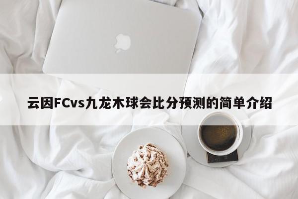 云因FCvs九龙木球会比分预测的简单介绍