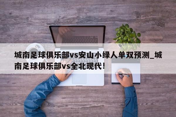 城南足球俱乐部vs安山小绿人单双预测_城南足球俱乐部vs全北现代!