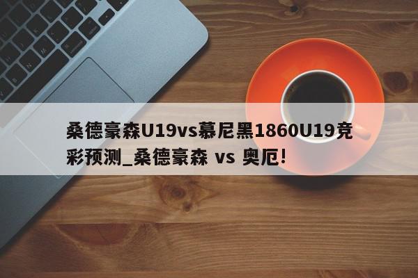 桑德豪森U19vs慕尼黑1860U19竞彩预测_桑德豪森 vs 奥厄!