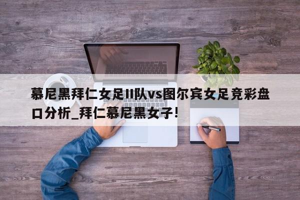 慕尼黑拜仁女足II队vs图尔宾女足竞彩盘口分析_拜仁慕尼黑女子!