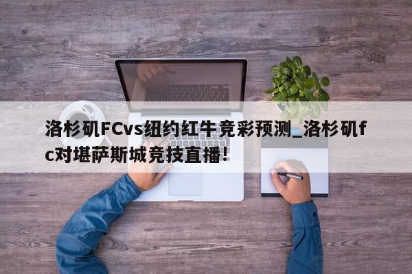 洛杉矶FCvs纽约红牛竞彩预测_洛杉矶fc对堪萨斯城竞技直播!