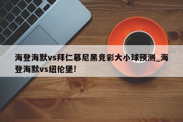 海登海默vs拜仁慕尼黑竞彩大小球预测_海登海默vs纽伦堡!