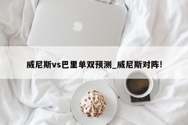 威尼斯vs巴里单双预测_威尼斯对阵!