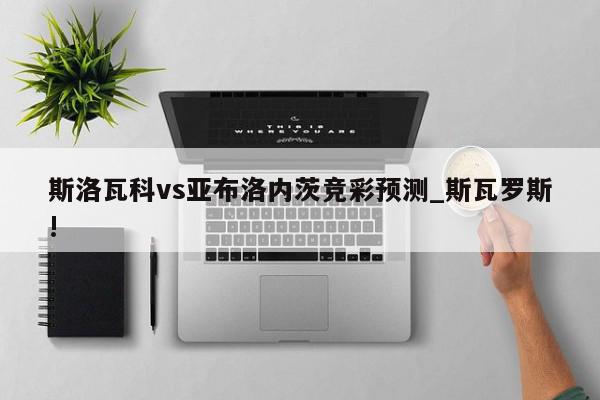 斯洛瓦科vs亚布洛内茨竞彩预测_斯瓦罗斯!