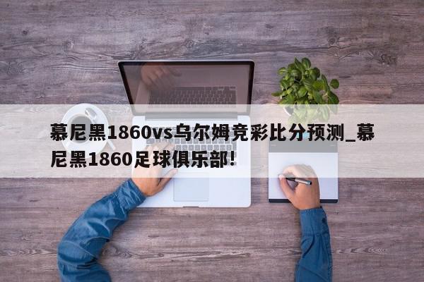 慕尼黑1860vs乌尔姆竞彩比分预测_慕尼黑1860足球俱乐部!