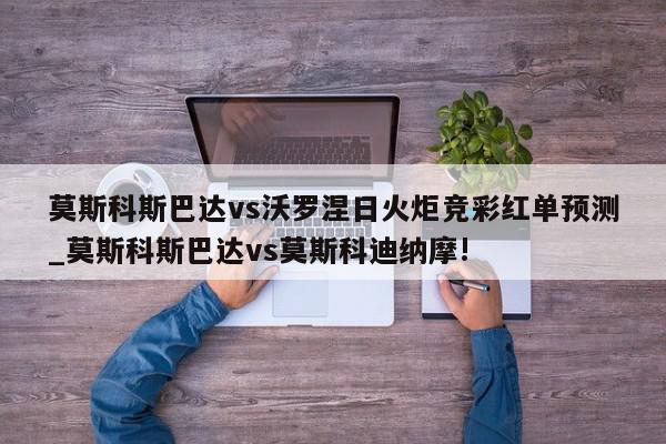 莫斯科斯巴达vs沃罗涅日火炬竞彩红单预测_莫斯科斯巴达vs莫斯科迪纳摩!