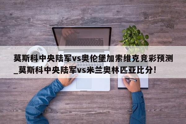 莫斯科中央陆军vs奥伦堡加索维克竞彩预测_莫斯科中央陆军vs米兰奥林匹亚比分!