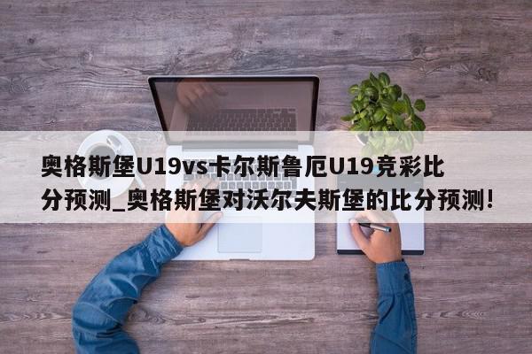 奥格斯堡U19vs卡尔斯鲁厄U19竞彩比分预测_奥格斯堡对沃尔夫斯堡的比分预测!