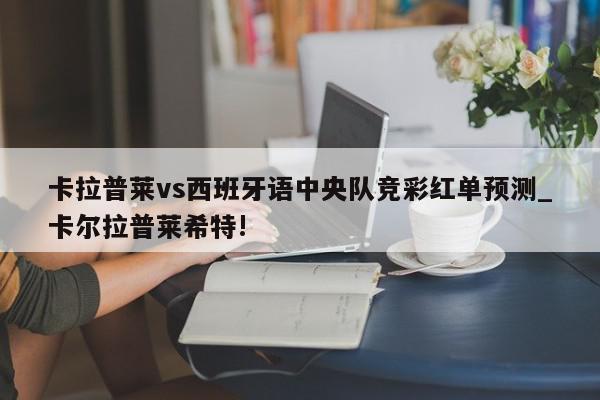 卡拉普莱vs西班牙语中央队竞彩红单预测_卡尔拉普莱希特!