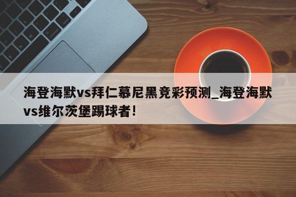 海登海默vs拜仁慕尼黑竞彩预测_海登海默vs维尔茨堡踢球者!