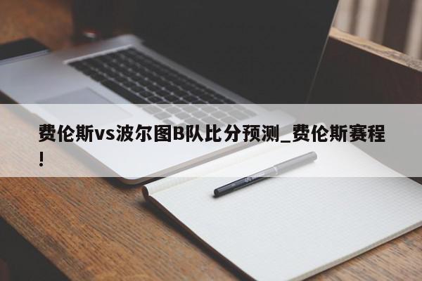 费伦斯vs波尔图B队比分预测_费伦斯赛程!