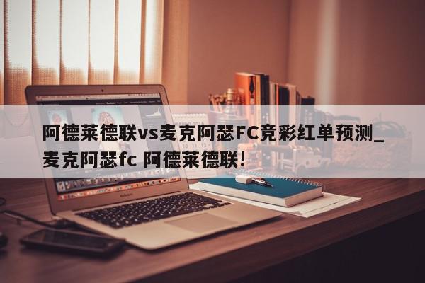 阿德莱德联vs麦克阿瑟FC竞彩红单预测_麦克阿瑟fc 阿德莱德联!