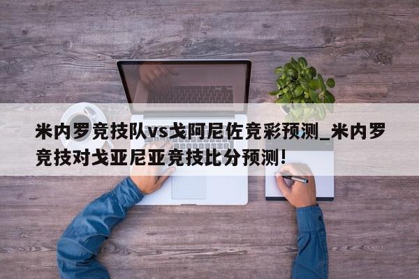 米内罗竞技队vs戈阿尼佐竞彩预测_米内罗竞技对戈亚尼亚竞技比分预测!