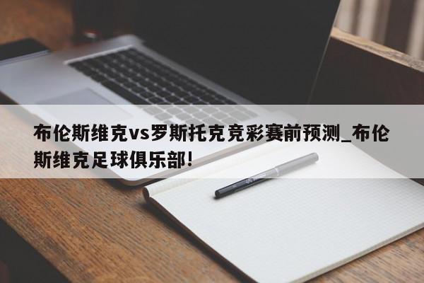 布伦斯维克vs罗斯托克竞彩赛前预测_布伦斯维克足球俱乐部!