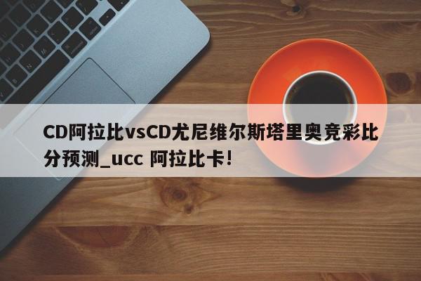 CD阿拉比vsCD尤尼维尔斯塔里奥竞彩比分预测_ucc 阿拉比卡!