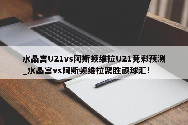 水晶宫U21vs阿斯顿维拉U21竞彩预测_水晶宫vs阿斯顿维拉聚胜顽球汇!