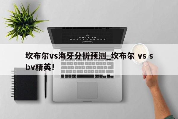 坎布尔vs海牙分析预测_坎布尔 vs sbv精英!